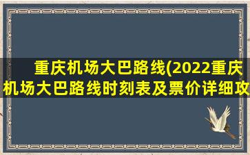 重庆机场大巴路线(2022重庆机场大巴路线时刻表及票价详细攻略zui新)