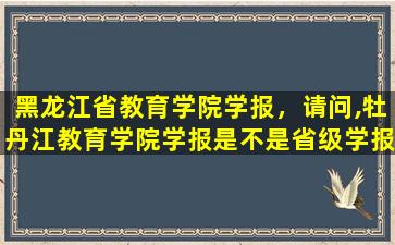 黑龙江省教育学院学报，请问,牡丹江教育学院学报是不是省级学报,影响因子是多少